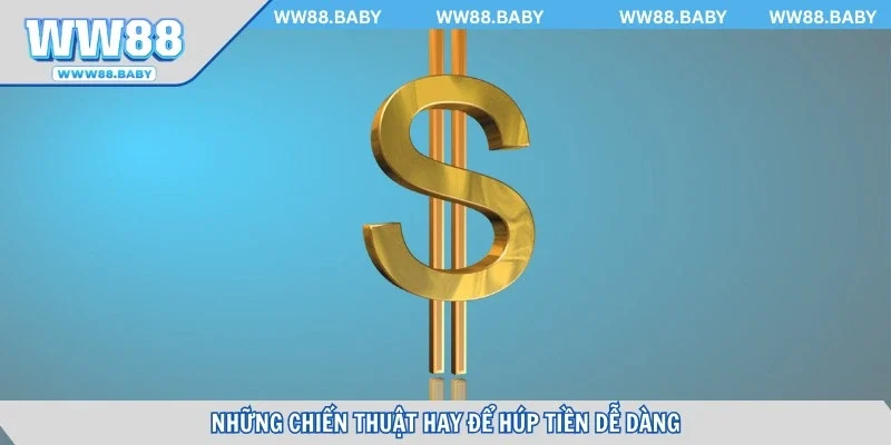 Những chiến thuật hay để húp tiền dễ dàng